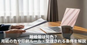 離婚届は何色？用紙の色や印刷ルール・受理される条件を解説